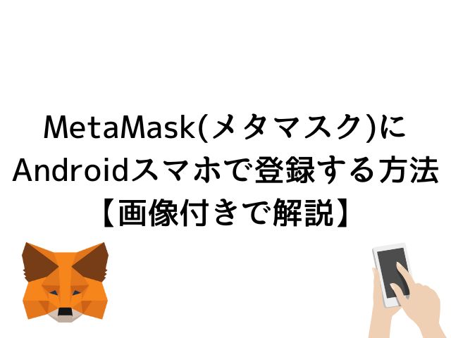 MetaMask(メタマスク)にAndroidスマホで登録する方法【3分で可能】