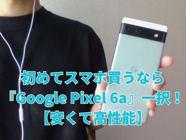 初めてスマホ買うなら『Google Pixel 6a』一択！【安くて高性能】
