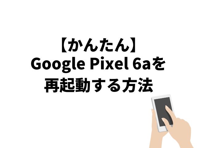 【簡単】Google Pixel 6aを再起動する方法【電源と音量上げボタンを同時押し】