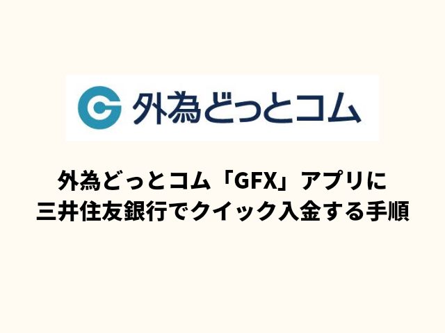 外為どっとコム「GFX」アプリに三井住友銀行でクイック入金する手順
