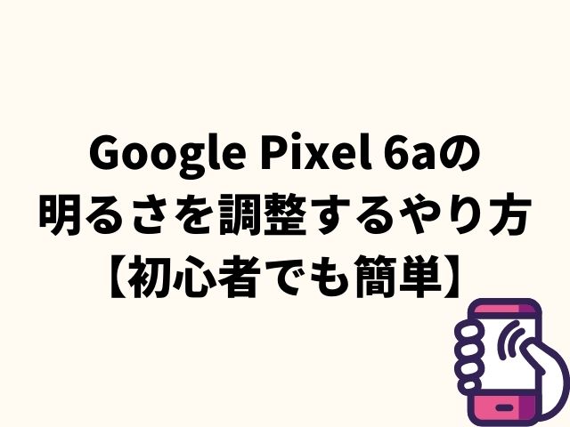 Google Pixel 6aの明るさを調整するやり方【初心者でも簡単】