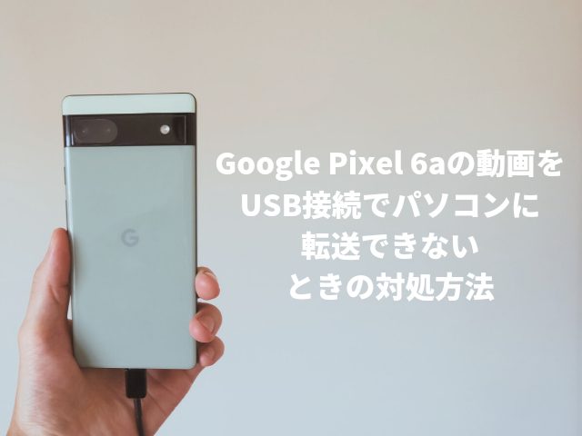Google Pixel 6aの動画をUSB接続でパソコンに転送できないときの対処方法