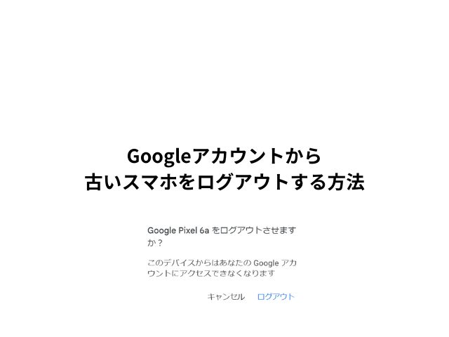 Googleアカウントから古いスマホをログアウトする方法