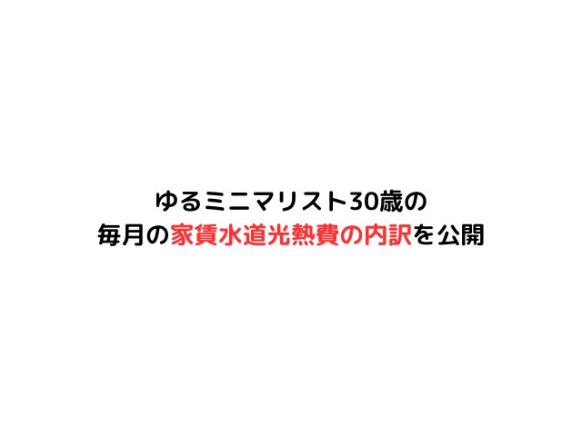 ゆるミニマリスト30歳の毎月の家賃水道光熱費の内訳を公開