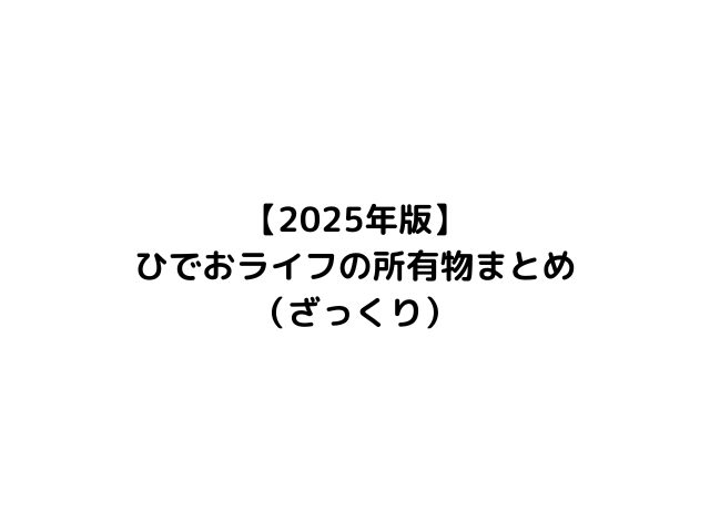 【2025年版】ひでおライフの所有物まとめ（ざっくり紹介）