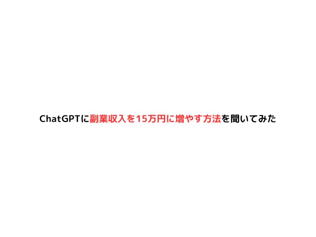 ChatGPTに副業収入を15万円に増やす方法を聞いてみた