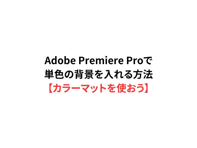 Adobe Premiere Proで単色の背景を入れる方法（カラーマットを使おう）を解説するブログ記事