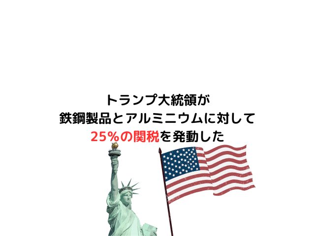 トランプ大統領が鉄鋼製品とアルミニウムに対して25％の関税を発動した