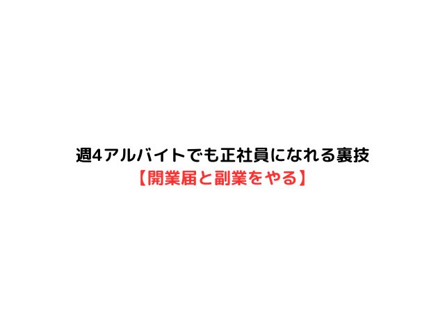 週4アルバイトでも正社員になれる裏技【開業届と副業をやる】