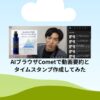 AIブラウザCometで動画要約とタイムスタンプ作成してみた